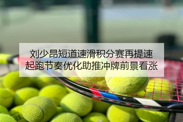 刘少昂短道速滑积分赛再提速 起跑节奏优化助推冲牌前景看涨