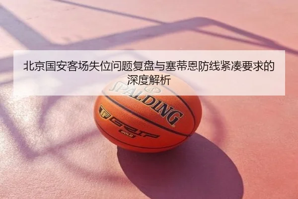 北京国安客场失位问题复盘与塞蒂恩防线紧凑要求的深度解析