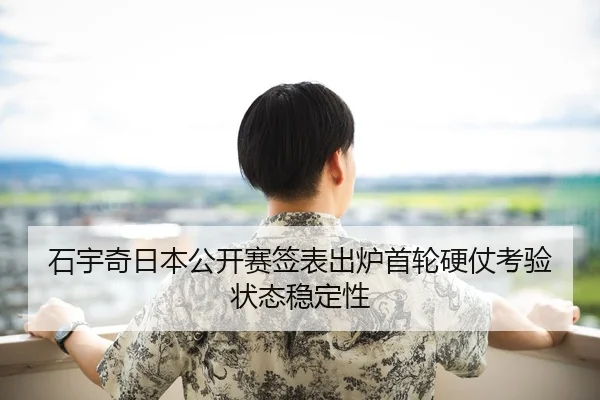 石宇奇日本公开赛签表出炉首轮硬仗考验状态稳定性